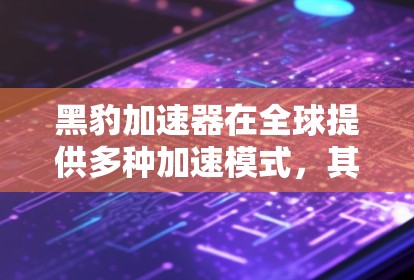 黑豹加速器在全球提供多种加速模式,其海外服务器的运作分为以下几个方面 黑豹加速器在全球提供多种加速模式,其海外服务器的运作分为以下几个方面