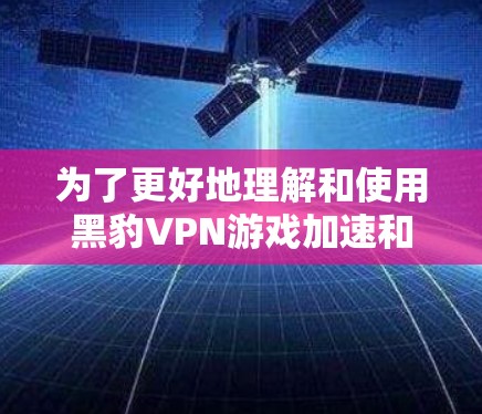 为了更好地理解和使用黑豹VPN游戏加速和低延迟连接,以下是一个有条理的步骤指南 为了更好地理解和使用黑豹VPN游戏加速和低延迟连接,以下是一个有条理的步骤指南