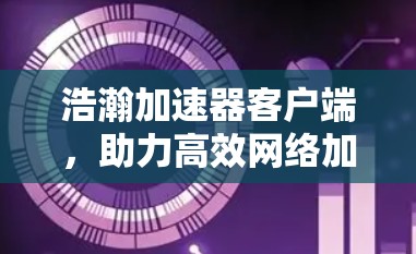 浩瀚加速器客户端，助力高效网络加载