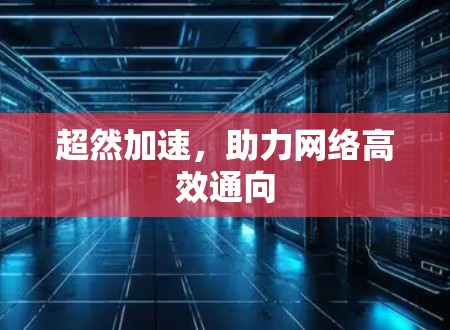 超然加速,助力网络高效通向 超然加速,助力网络高效通向