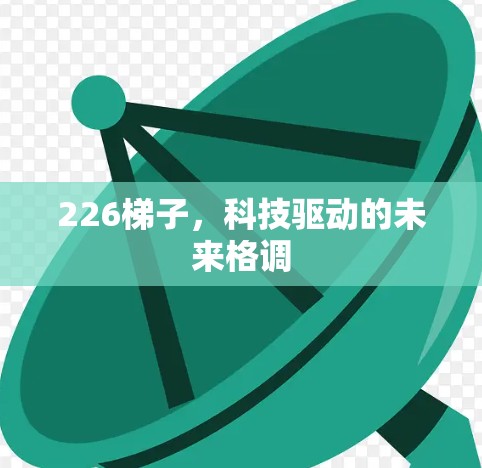 226梯子,科技驱动的未来格调 226梯子,科技驱动的未来格调