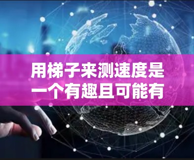 用梯子来测速度是一个有趣且可能有挑战性的实验设计。以下是详细的步骤说明 用梯子来测速度是一个有趣且可能有挑战性的实验设计。以下是详细的步骤说明