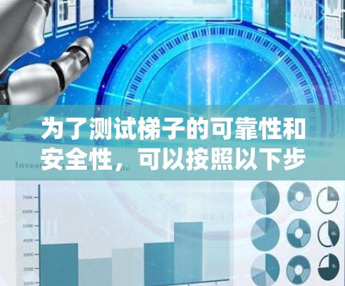 为了测试梯子的可靠性和安全性,可以按照以下步骤进行系统化的测试 为了测试梯子的可靠性和安全性,可以按照以下步骤进行系统化的测试