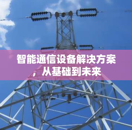 智能通信设备解决方案,从基础到未来 智能通信设备解决方案,从基础到未来