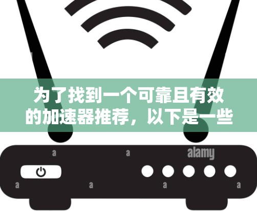 为了找到一个可靠且有效的加速器推荐,以下是一些步骤和建议 为了找到一个可靠且有效的加速器推荐,以下是一些步骤和建议