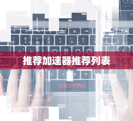 推荐加速器推荐列表 推荐加速器推荐列表
