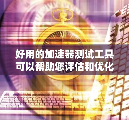 好用的加速器测试工具可以帮助您评估和优化加速器,提升系统性能。以下是一些常见的加速器测试工具及其使用方法,帮助您测试加速器的性能 好用的加速器测试工具可以帮助您评估和优化加速器,提升系统性能。以下是一些常见的加速器测试工具及其使用方法,帮助您测试加速器的性能