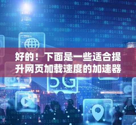 好的!下面是一些适合提升网页加载速度的加速器APP推荐,涵盖不同的需求和功能。以下是几个推荐的工具 好的!下面是一些适合提升网页加载速度的加速器APP推荐,涵盖不同的需求和功能。以下是几个推荐的工具