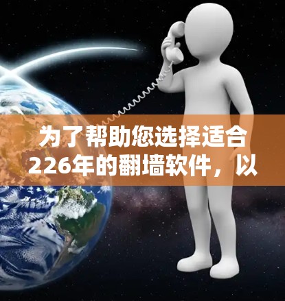为了帮助您选择适合226年的翻墙软件,以下是一些推荐,考虑了用户可能遇到的配置问题和安全问题 为了帮助您选择适合226年的翻墙软件,以下是一些推荐,考虑了用户可能遇到的配置问题和安全问题