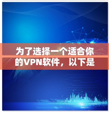 为了选择一个适合你的VPN软件，以下是一些关键考虑因素