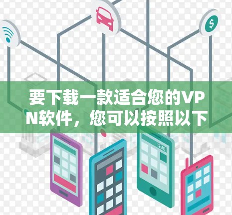 要下载一款适合您的VPN软件,您可以按照以下步骤进行 要下载一款适合您的VPN软件,您可以按照以下步骤进行