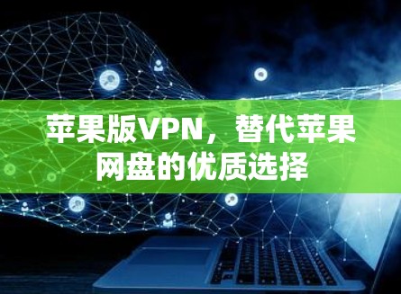 苹果版VPN,替代苹果网盘的优质选择 苹果版VPN,替代苹果网盘的优质选择