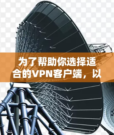 为了帮助你选择适合的VPN客户端,以下是一个分步骤的指南,涵盖你可能遇到的各个方面 为了帮助你选择适合的VPN客户端,以下是一个分步骤的指南,涵盖你可能遇到的各个方面