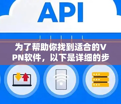 为了帮助你找到适合的VPN软件,以下是详细的步骤指南 为了帮助你找到适合的VPN软件,以下是详细的步骤指南