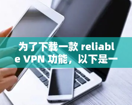 为了下载一款 reliable VPN 功能,以下是一个清晰的步骤指南 为了下载一款 reliable VPN 功能,以下是一个清晰的步骤指南