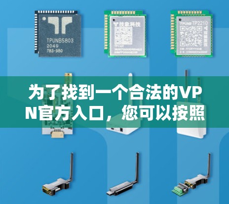 为了找到一个合法的VPN官方入口,您可以按照以下步骤进行 为了找到一个合法的VPN官方入口,您可以按照以下步骤进行