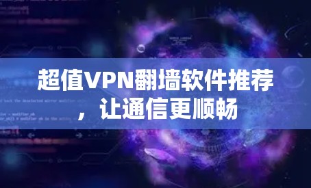 超值VPN翻墙软件推荐,让通信更顺畅 超值VPN翻墙软件推荐,让通信更顺畅
