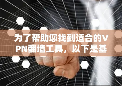 为了帮助您找到适合的VPN翻墙工具,以下是基于您的需求和考虑因素的推荐 为了帮助您找到适合的VPN翻墙工具,以下是基于您的需求和考虑因素的推荐