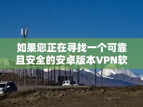 如果您正在寻找一个可靠且安全的安卓版本VPN软件，以下是一些推荐