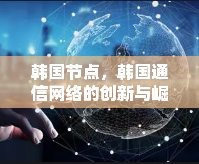 韩国节点，韩国通信网络的创新与崛起