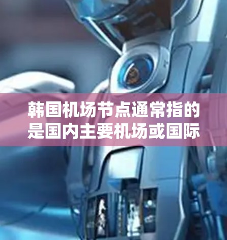 韩国机场节点通常指的是国内主要机场或国际机场,这些节点是交通网络的重要组成部分,用于连接国内各城市和国际航班。以下是一些主要的韩国机场节点 韩国机场节点通常指的是国内主要机场或国际机场,这些节点是交通网络的重要组成部分,用于连接国内各城市和国际航班。以下是一些主要的韩国机场节点