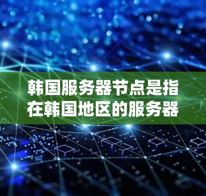 韩国服务器节点是指在韩国地区的服务器系统中负责处理请求和执行任务的节点。韩国服务器的部署和管理需要考虑其特定的政策、法规和文化背景。以下是一些关于韩国服务器节点的详细信息