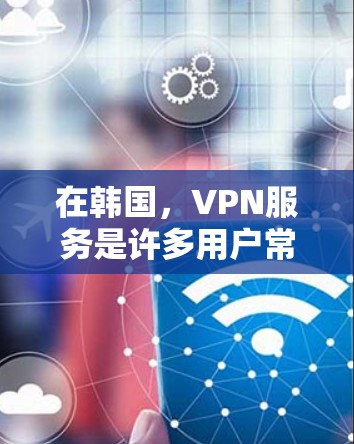 在韩国，VPN服务是许多用户常用的工具，特别是对于喜欢加密内容、视频流或在线学习的用户。以下是一些推荐的韩国VPN节点和服务，供您参考
