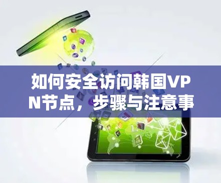 如何安全访问韩国VPN节点，步骤与注意事项