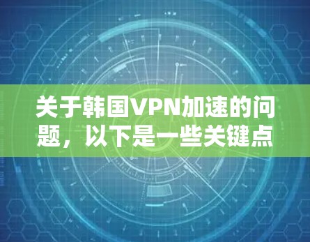关于韩国VPN加速的问题,以下是一些关键点和建议 关于韩国VPN加速的问题,以下是一些关键点和建议