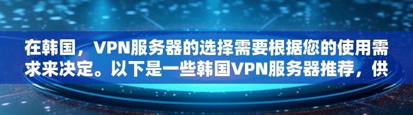 在韩国,VPN服务器的选择需要根据您的使用需求来决定。以下是一些韩国VPN服务器推荐,供您参考 在韩国,VPN服务器的选择需要根据您的使用需求来决定。以下是一些韩国VPN服务器推荐,供您参考
