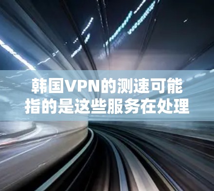 韩国VPN的测速可能指的是这些服务在处理流量时的处理速度,或者可能是指他们提供的VPN服务的参数或数据。以下是一些关于韩国VPN的一些信息 韩国VPN的测速可能指的是这些服务在处理流量时的处理速度,或者可能是指他们提供的VPN服务的参数或数据。以下是一些关于韩国VPN的一些信息