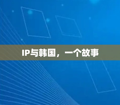 IP与韩国,一个故事 IP与韩国,一个故事