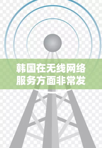 韩国在无线网络服务方面非常发达,提供了多种无线网络解决方案,包括无线网络设备(如无线路由器和无线路由器头Units)无线路由器、固定网络和移动网络等。以下是对韩国无线网络服务的详细介绍 韩国在无线网络服务方面非常发达,提供了多种无线网络解决方案,包括无线网络设备(如无线路由器和无线路由器头Units)无线路由器、固定网络和移动网络等。以下是对韩国无线网络服务的详细介绍