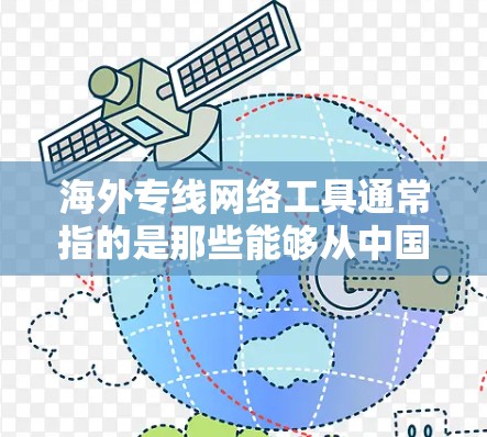 海外专线网络工具通常指的是那些能够从中国向海外提供网络服务的工具或服务。这些工具可以帮助用户配置、管理从中国到海外的网络设备、服务器、服务等。以下是一些可能与海外网络工具相关的工具和信息 海外专线网络工具通常指的是那些能够从中国向海外提供网络服务的工具或服务。这些工具可以帮助用户配置、管理从中国到海外的网络设备、服务器、服务等。以下是一些可能与海外网络工具相关的工具和信息