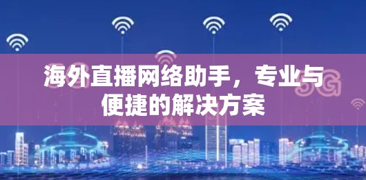 海外直播网络助手，专业与便捷的解决方案
