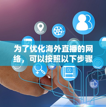 为了优化海外直播的网络,可以按照以下步骤进行系统性和深入的规划和执行 为了优化海外直播的网络,可以按照以下步骤进行系统性和深入的规划和执行