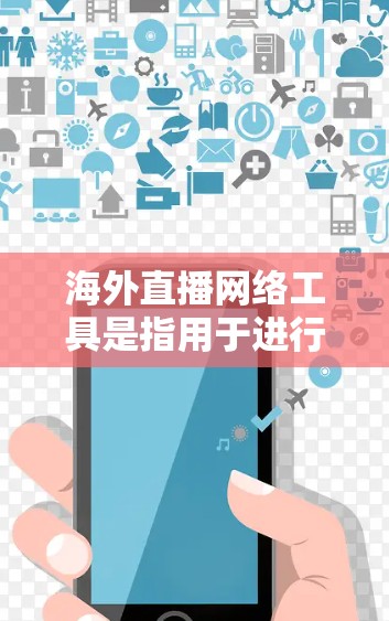 海外直播网络工具是指用于进行海外直播、转播、互动交流的网络平台或设备。以下是一些常用的海外直播网络工具和平台