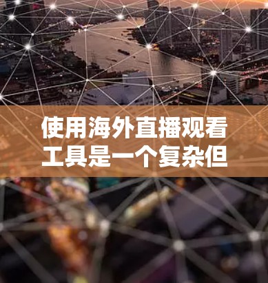使用海外直播观看工具是一个复杂但有趣的实践,以下是一步步的指南 使用海外直播观看工具是一个复杂但有趣的实践,以下是一步步的指南