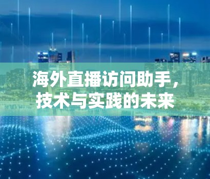 海外直播访问助手,技术与实践的未来 海外直播访问助手,技术与实践的未来