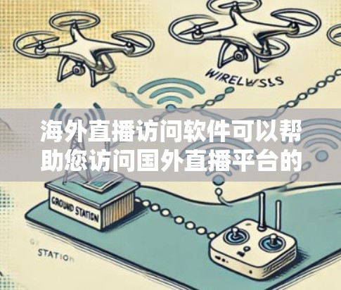 海外直播访问软件可以帮助您访问国外直播平台的内容。以下是一些推荐的工具和方法,适用于您的需求 海外直播访问软件可以帮助您访问国外直播平台的内容。以下是一些推荐的工具和方法,适用于您的需求
