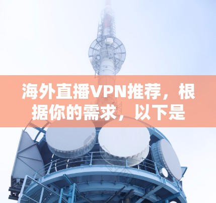 海外直播VPN推荐,根据你的需求,以下是一些推荐的选项,你可以根据自己的情况选择适合的 海外直播VPN推荐,根据你的需求,以下是一些推荐的选项,你可以根据自己的情况选择适合的