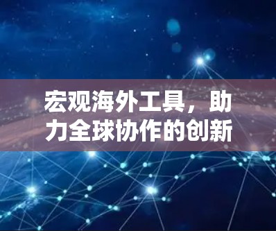 宏观海外工具,助力全球协作的创新解决方案 宏观海外工具,助力全球协作的创新解决方案