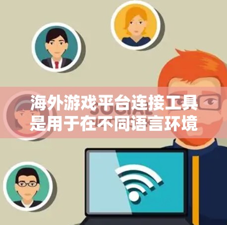 海外游戏平台连接工具是用于在不同语言环境中连接游戏平台的工具。这些平台包括中文、英文、日语、韩语等,每个平台有不同的特点和功能。以下是一些常见的海外游戏平台连接工具及其特点 海外游戏平台连接工具是用于在不同语言环境中连接游戏平台的工具。这些平台包括中文、英文、日语、韩语等,每个平台有不同的特点和功能。以下是一些常见的海外游戏平台连接工具及其特点