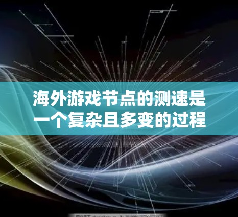海外游戏节点的测速是一个复杂且多变的过程,主要涉及测试设备、工具、指标和评估标准。以下是对海外测速的详细总结 海外游戏节点的测速是一个复杂且多变的过程,主要涉及测试设备、工具、指标和评估标准。以下是对海外测速的详细总结