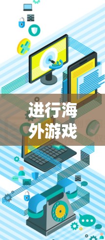 进行海外游戏节点测试需要系统性和专业知识，以下是一个有条理的步骤指南