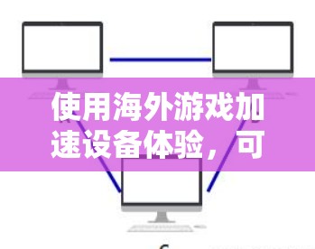 使用海外游戏加速设备体验,可以帮助你在海外旅游或游戏时,更快地完成游戏安装和运行,从而提升整体的游戏体验。以下是关于海外游戏加速线路体验的一些关键点和建议 使用海外游戏加速设备体验,可以帮助你在海外旅游或游戏时,更快地完成游戏安装和运行,从而提升整体的游戏体验。以下是关于海外游戏加速线路体验的一些关键点和建议