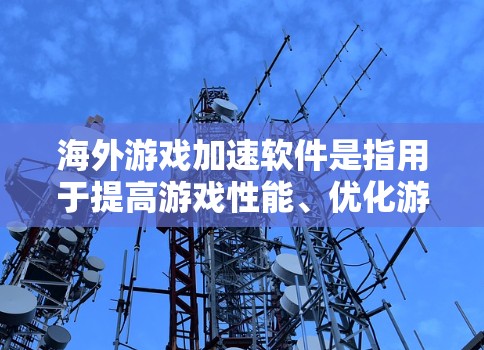 海外游戏加速软件是指用于提高游戏性能、优化游戏文件和加速下载速度的工具,通常适用于在海外使用的游戏环境。以下是一些推荐的海外游戏加速软件和工具 海外游戏加速软件是指用于提高游戏性能、优化游戏文件和加速下载速度的工具,通常适用于在海外使用的游戏环境。以下是一些推荐的海外游戏加速软件和工具