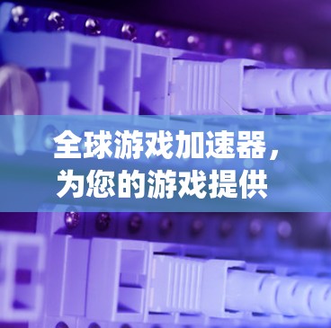 全球游戏加速器，为您的游戏提供 fastest game streaming