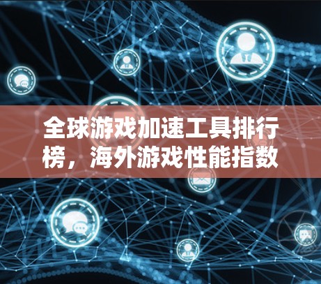 全球游戏加速工具排行榜,海外游戏性能指数 全球游戏加速工具排行榜,海外游戏性能指数
