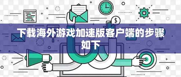 下载海外游戏加速版客户端的步骤如下 下载海外游戏加速版客户端的步骤如下